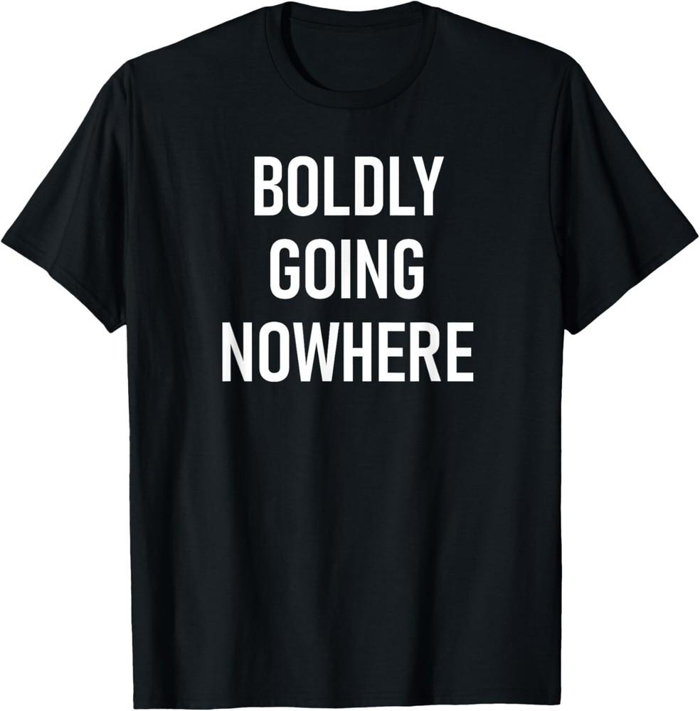 

Boldly Going Nowhere Funny Joke Sarcastic Family Tee Gift Unisex T-Shirt S