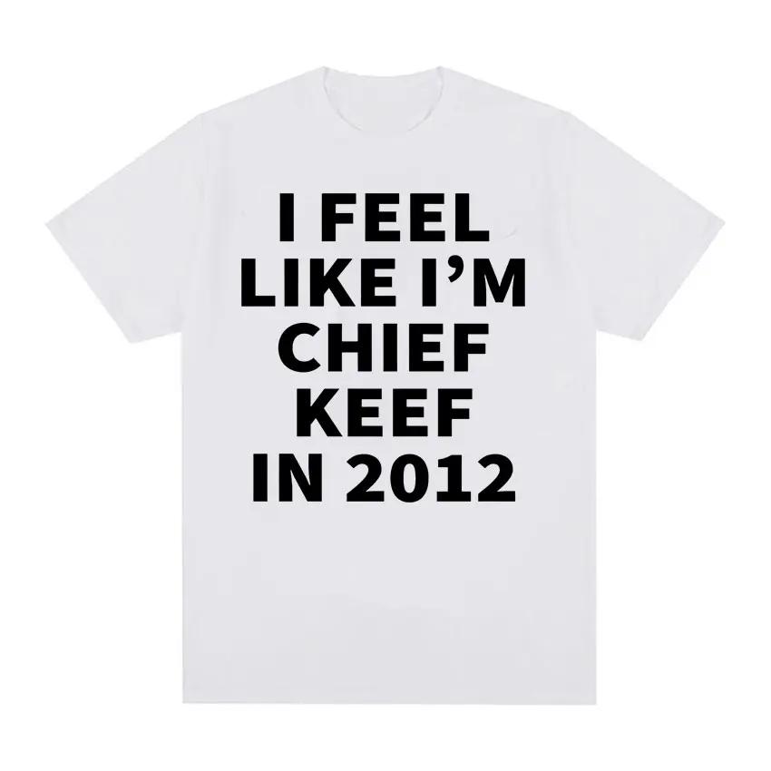 I Feel Like I'm Chief Keef in 2012 Graphic T-shirts Men Women Funny Music Rap Hip Hop Meme T Shirt Fashion Vintage Gothic Tshirt