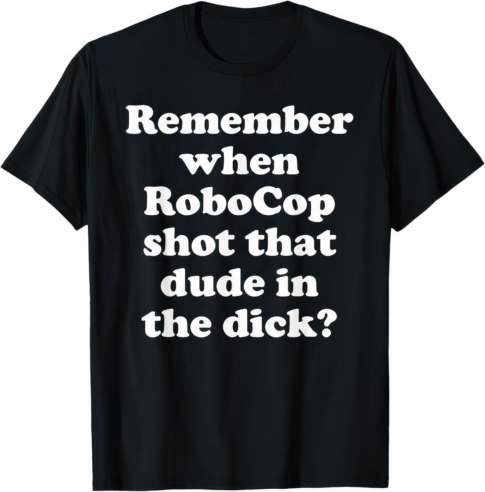 Remember When Robocop Shot That Dude In The D*ck T shirt L