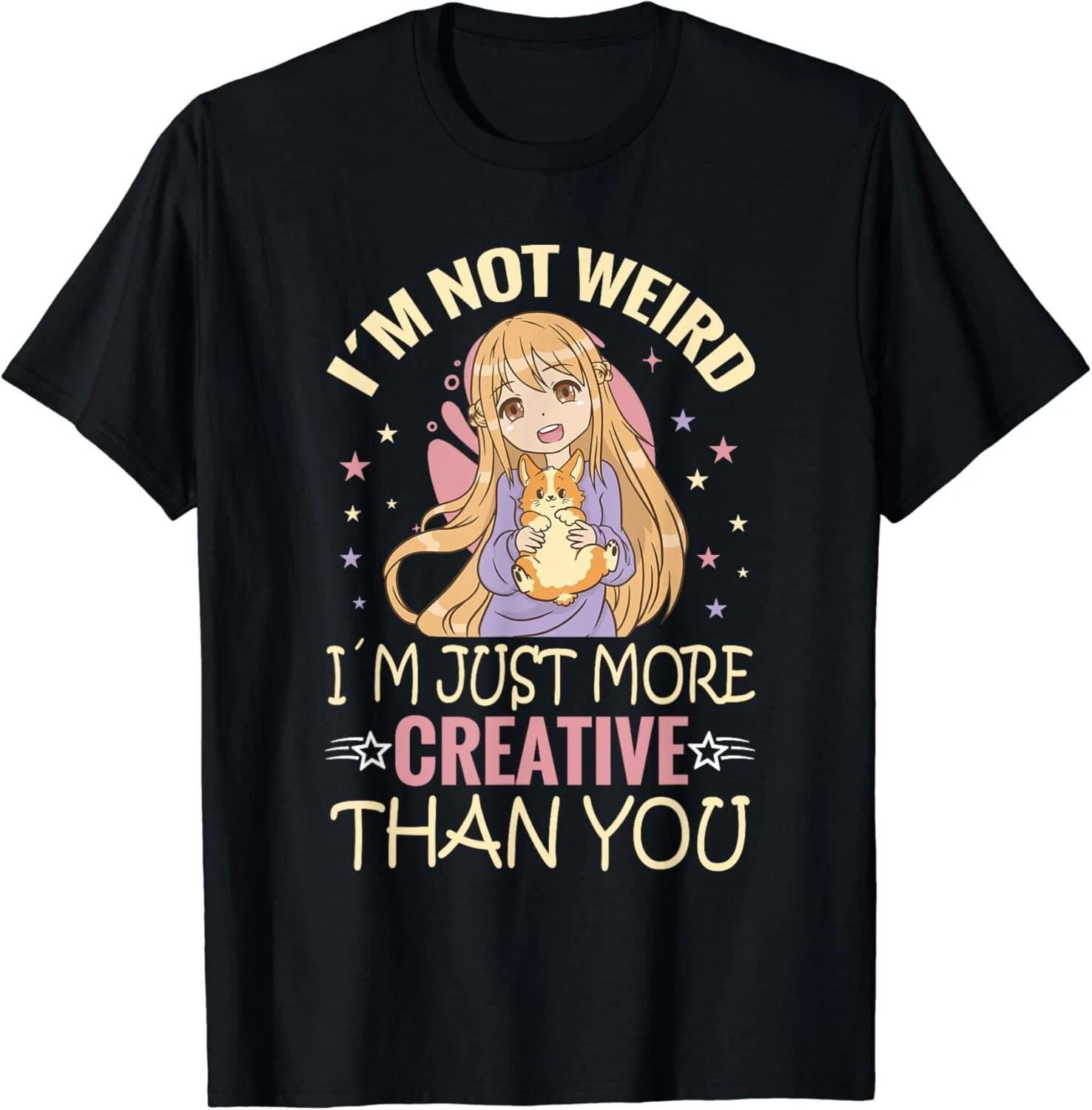 I_m Not Weird I_m Just More Creative Than You Cute Anime Gift Unisex T-Shirt 3XL