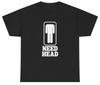Need Head T Shirt Funny Inappropriate Sex Joke Adult Humor Gag Gift Meme Tee Unisex T-Shirt