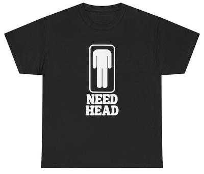Need Head T Shirt Funny Inappropriate Sex Joke Adult Humor Gag Gift Meme Tee Unisex T-Shirt