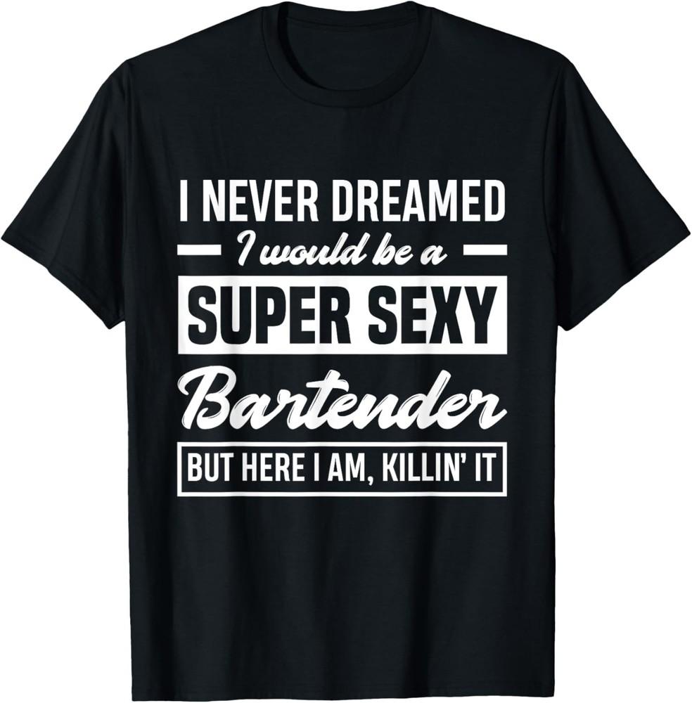 I Never Dreamed I Super Sexy Bartender Funny Bartender T-Shirt Unisex T-Shirt XXL