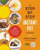The The Step-by-Step Instant Pot Cookbook : 100 Simple Recipes for Spectacular Results--with Photographs of Every Step Book