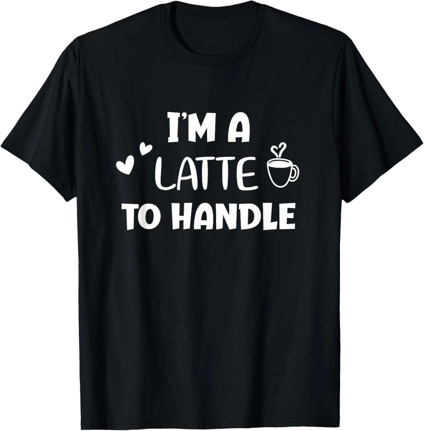 

Funny_ I_m a Latte to Handle Coffee T-shirt_ Sarcastic Joke T-Shirt S