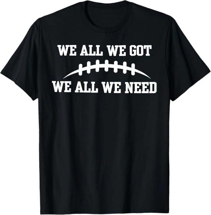 We All We Got We All We Need T-Shirt XL
