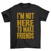 Im Not Here To Make Friends  T-Shirt Funny Sarcatic Mens Womens Sarcasm