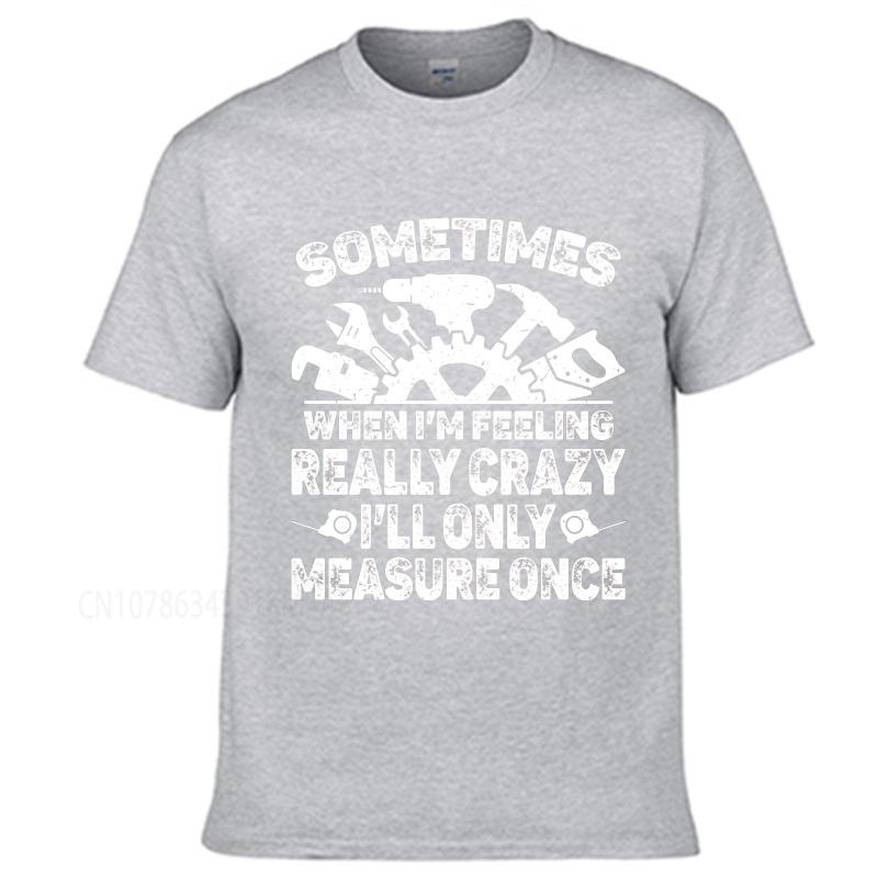 Vintage summer Men tshirt Sometimes When Im Feeling Really Crazy Ill Only Measure Once Short Sleeve Soft Round Neck Tshirt