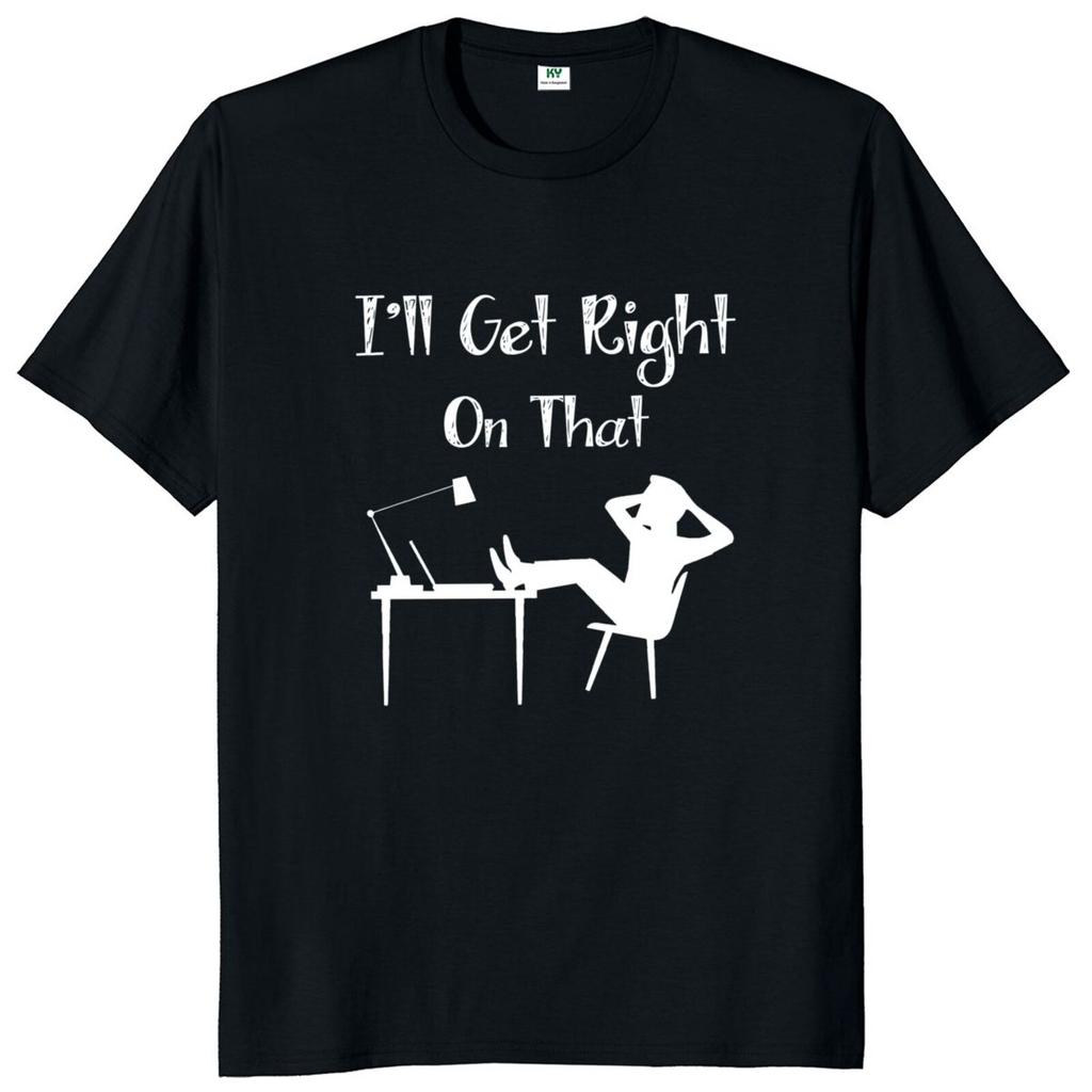 I'll Get Right On That Funny T Shirt Sarcastic Work Humor Men's Novelty Tshirt Short Sleeve 100