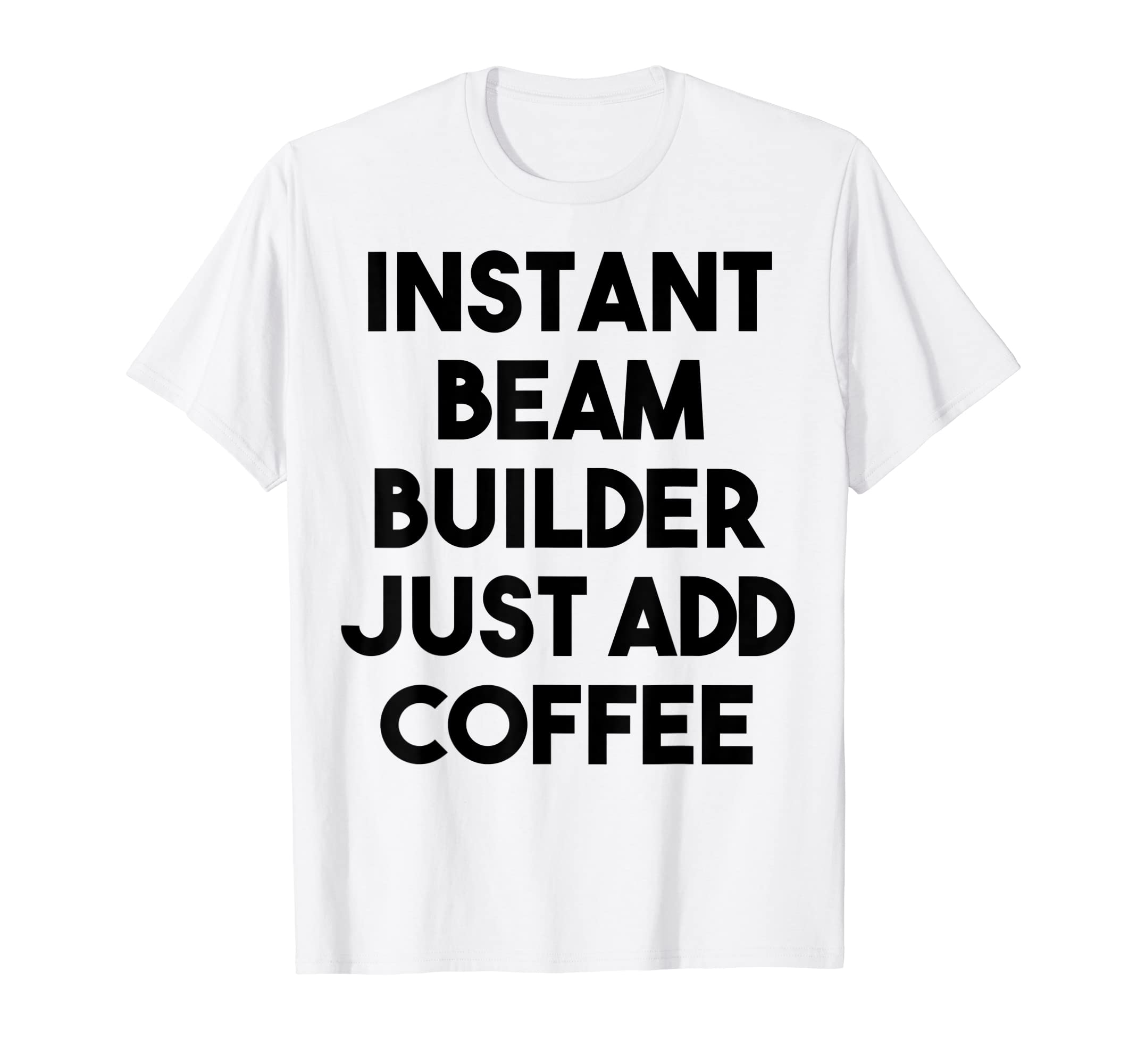 

Instant Beam Builder Just Add Coffee T-Shirt