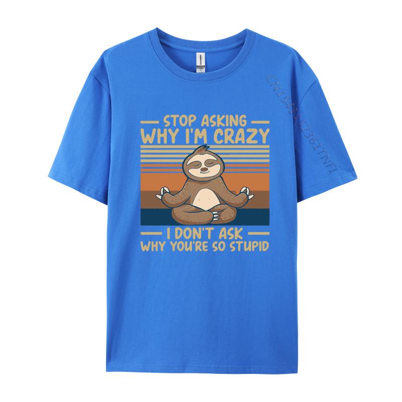 Stop Asking Why Im Crazy I Dont Ask Why Tshirts Men Cotton TShirt Birthday Alternative Tees Streetwear Tshirt Graphic