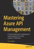 The Mastering Azure API Management : A Practical Approach To Designing and Implementing an API-Centric Enterprise Architecture Book