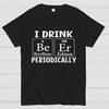 I Drink Beer Periodically Geeky T-Shirt