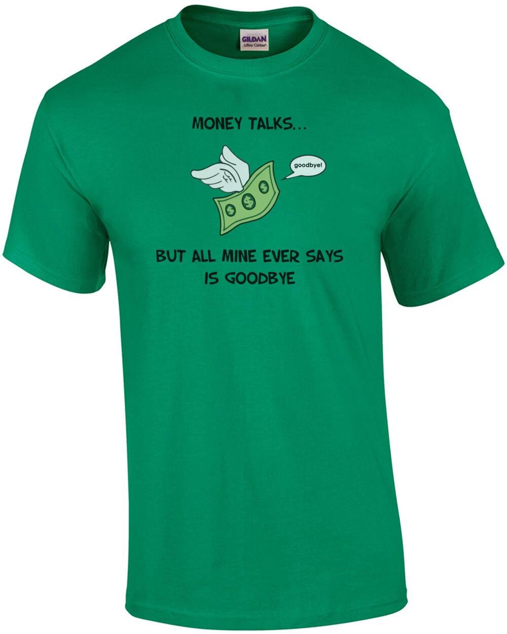 Money Talks... But all mine ever says is goodbye. Funny T-Shirt S
