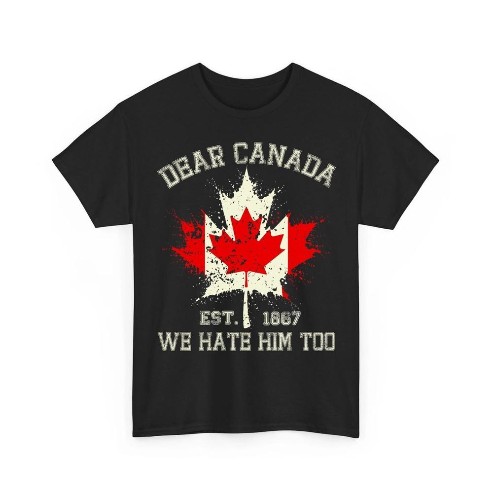 Dear Canada We Hate Him Too Shirt Canadian Independence Political Protest Tee Unisex T-Shirt S