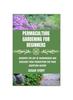 Kniha Permaculture Gardening for Beginners : Discover the Art of Harmonious and Resilient Food Production for Your Backyard Haven
