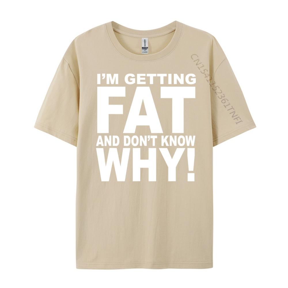 Funny Quotes Teei M Getting Fat And Don T Know Why Graphic T Shirts Men Mens Gifts Big Size Funny Camiseta