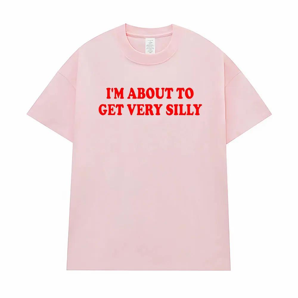 Funny I'm about To Get Very Silly Meme T-shirts Men Women Humor Tops T-shirt Streetwear Fashion Casual Cotton Oversized T Shirts