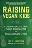 The Raising Vegan Kids : Lessons for Littles In Plant-Based Eating and Compassionate Living Book