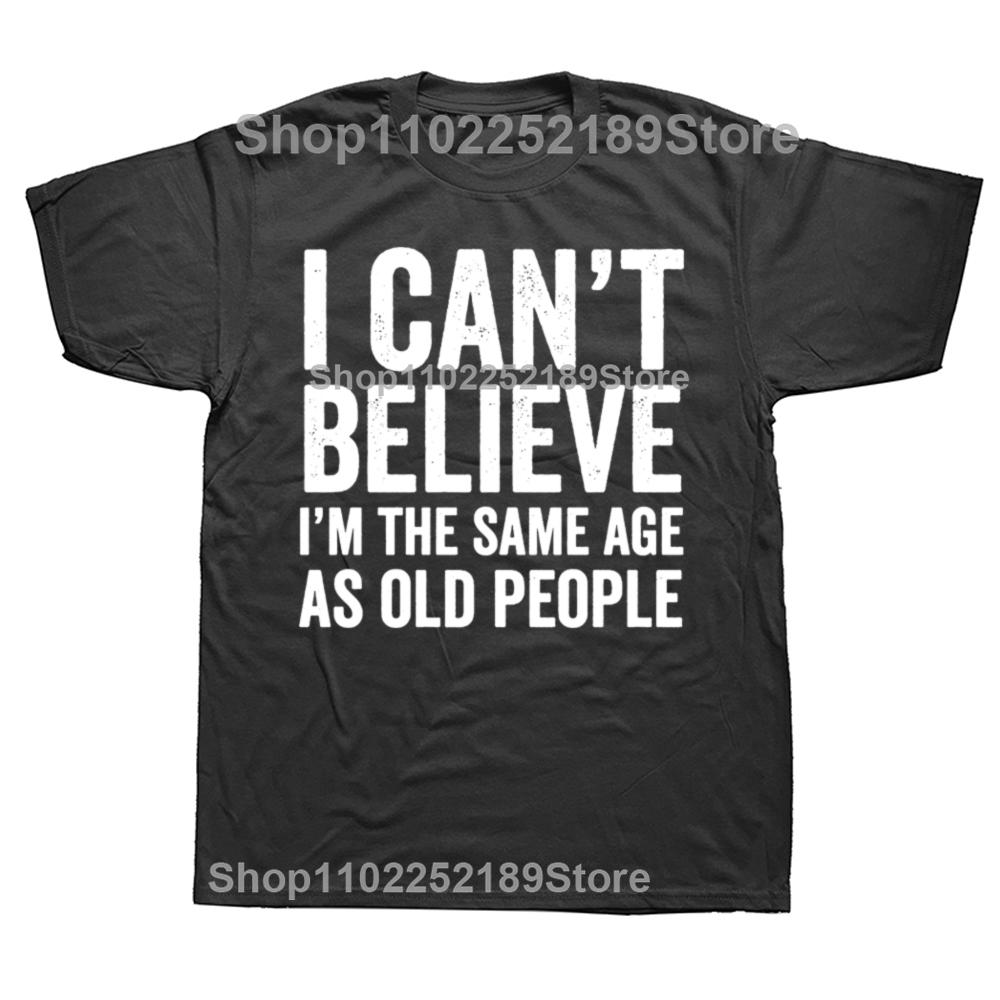 Funny I Can't Believe I'm The Same Age As Old People Graphic T-shirts Men Casual Tshirt 100% Cotton Loose Oversized T Shirt