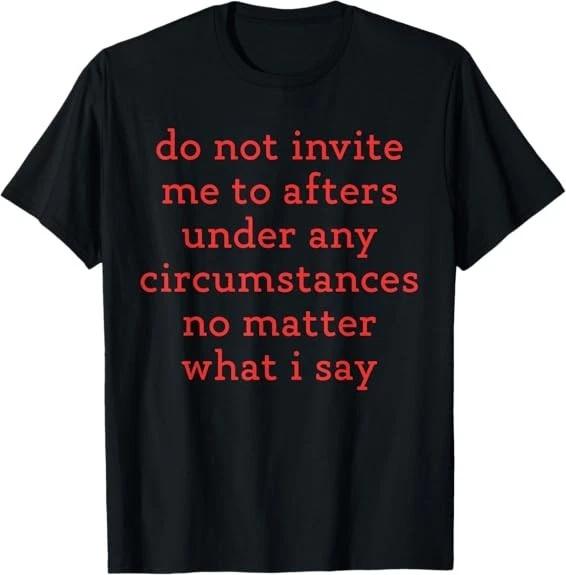 Do Not Invite Me To Afters Under Any Circumstances No Matter T-Shirt S-3XL XL