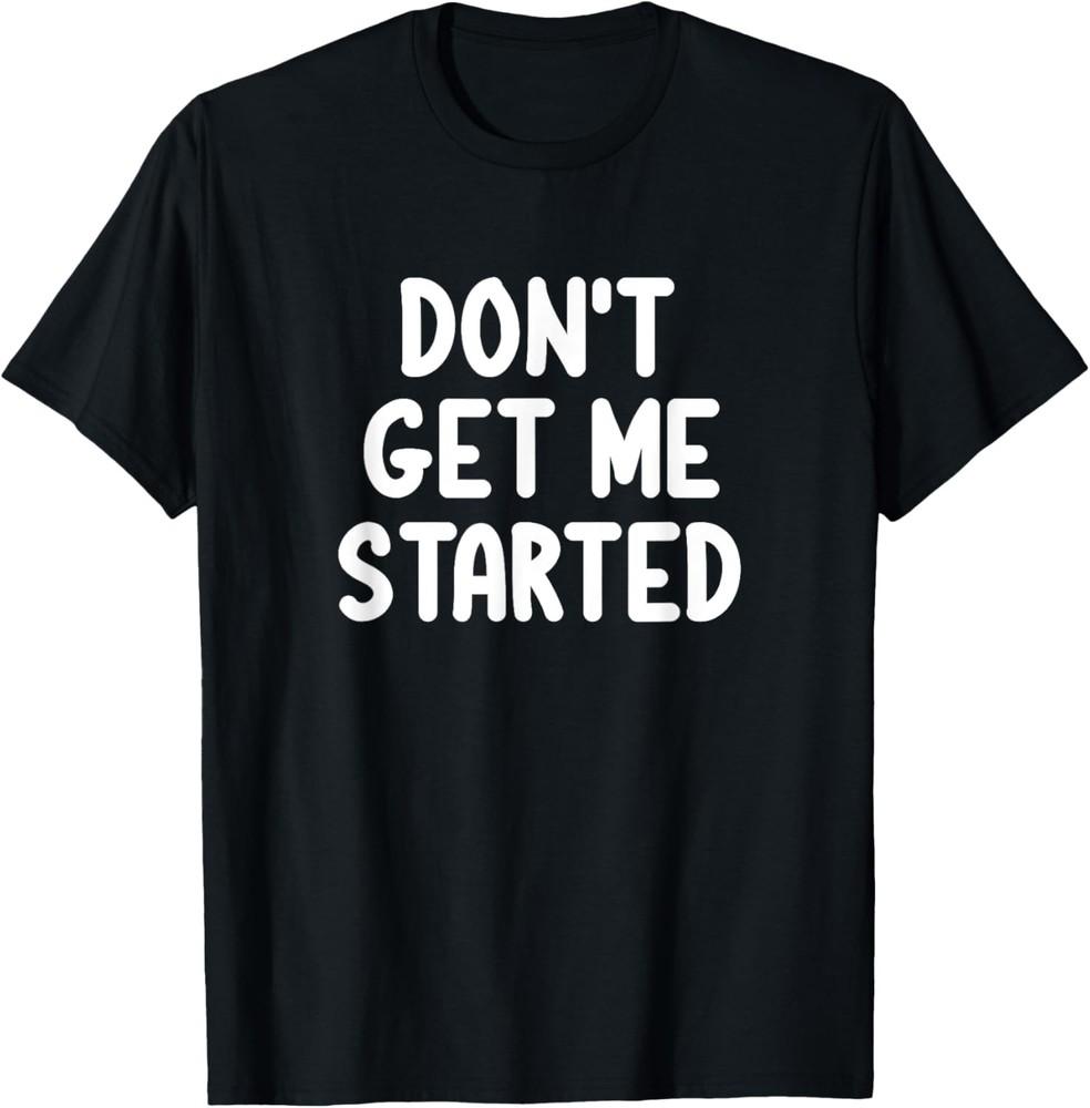 Funny, Don t Get Me Started, Joke Sarcastic Family  T-Shirt Unisex T-Shirt L