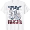 Democracy Is Dying But Hey Nice Fireworks Funny 4th of July T-Shirt