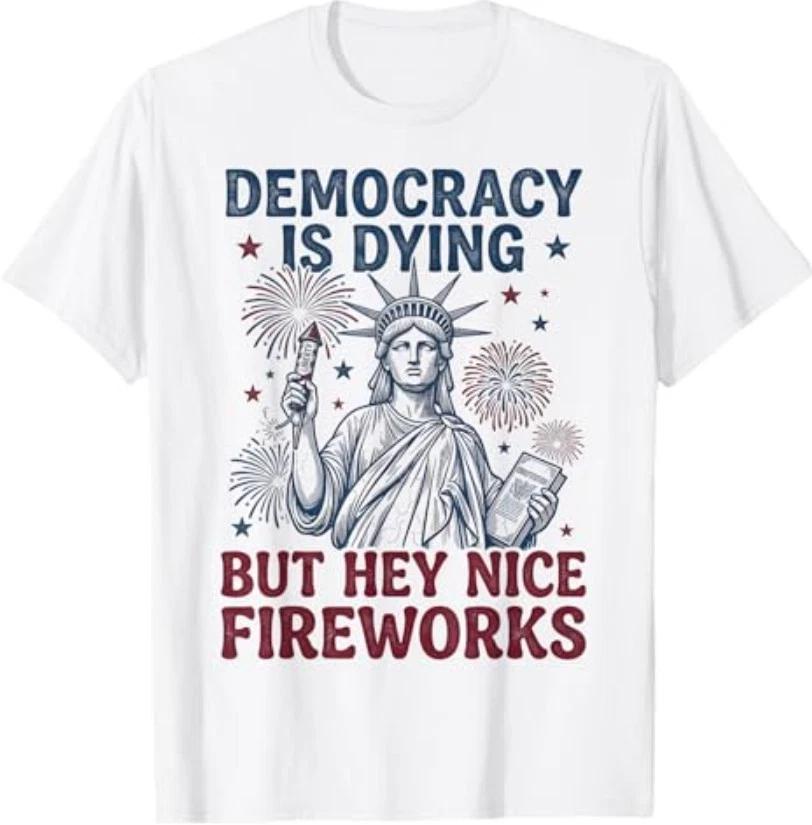 Democracy is Dying But Hey Nice Fireworks Funny 4th of July T-Shirt XS