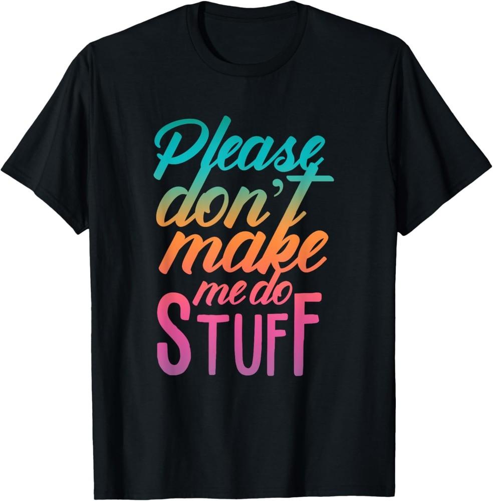 Please Don t Make Me Do Stuff Funny Sarcastic Humor T-Shirt Unisex T-Shirt S