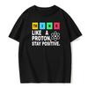 Think Like a Proton Stay Positive Fun Shirt Science T-Cotton Top T-Shirt Design High Quality Printed T-Shirt European Size Tee