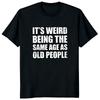 It's Weird Being Same Age As Old People T-Shirt