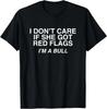 Don't Care If She Got Red Flags I'm A Bull Funny Adult Meme T-Shirt