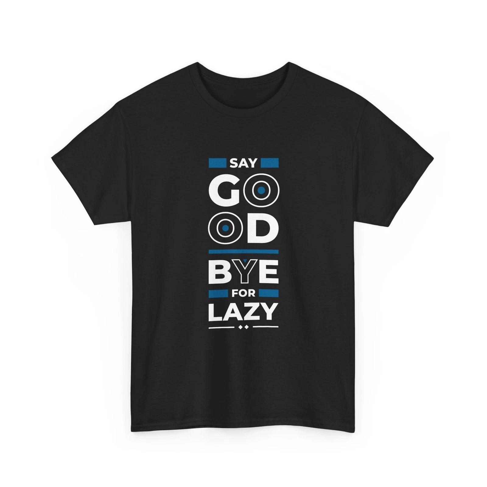 

Say Goodbye for Lazy T-Shirt | Motivational Typography Tee, Cool T-Shirt, Cotton 3XL