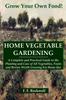 The HOME VEGETABLE GARDENING: A Complete and Practical Guide To the Planting and Care of All Vegetables, Fruits and Berries Worth Growing For Home Use Book