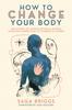 Kniha How To Change Your Body : What the Science of Interoception Can Teach Us About Healing Through Connection