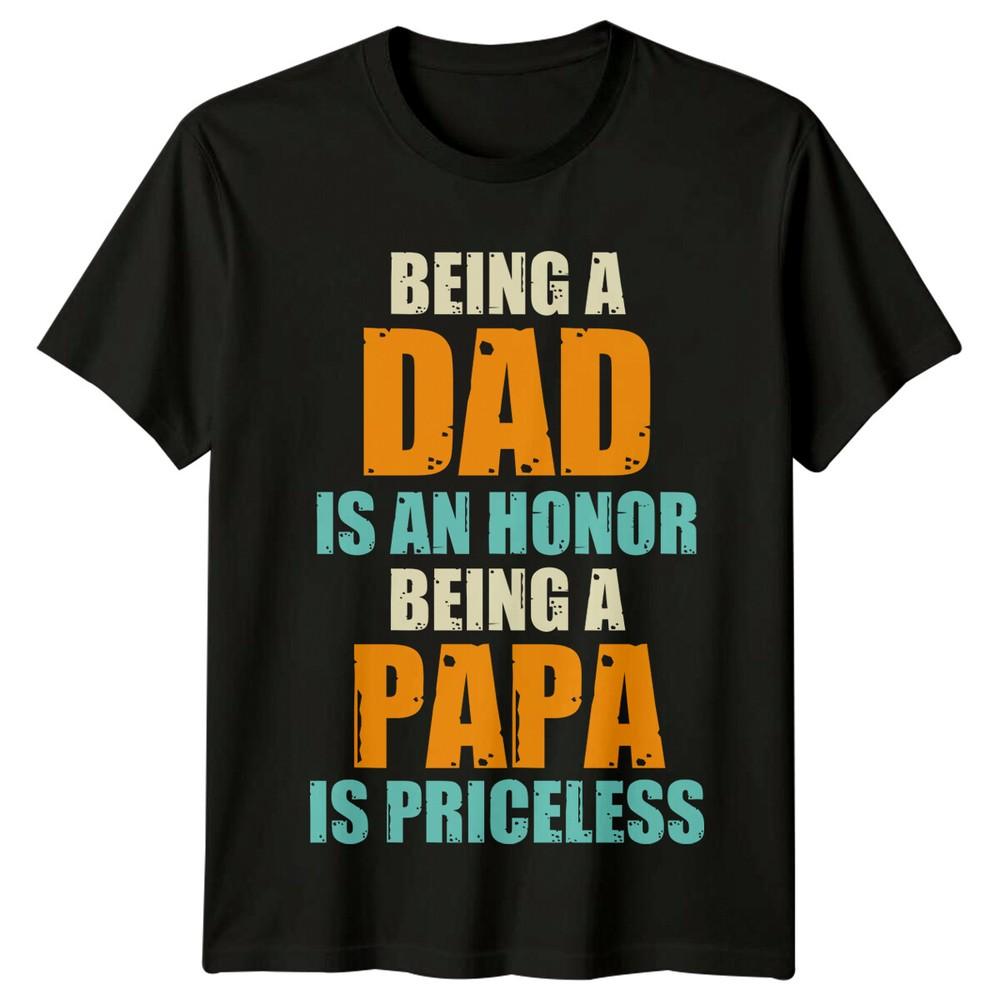 Being A Dad Is An Honor Unisexs T Shirt Being A Papa Is Priceless Fathers Day