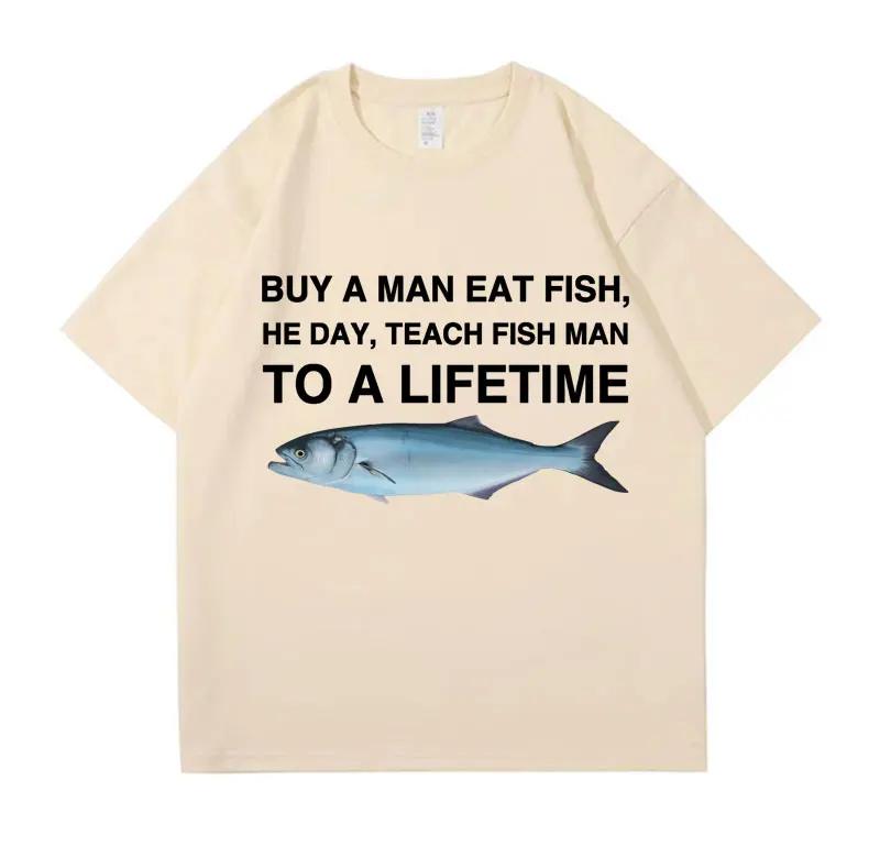 Buy A Man Eat Fish He Day Teach Fish Man To A Lifetime Funny Meme T Shirt Unisex Casual T-shirt Women Fashion Tees