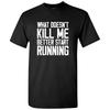 What Doesn't Kill Me Better Start Running - Funny Workout T Shirt