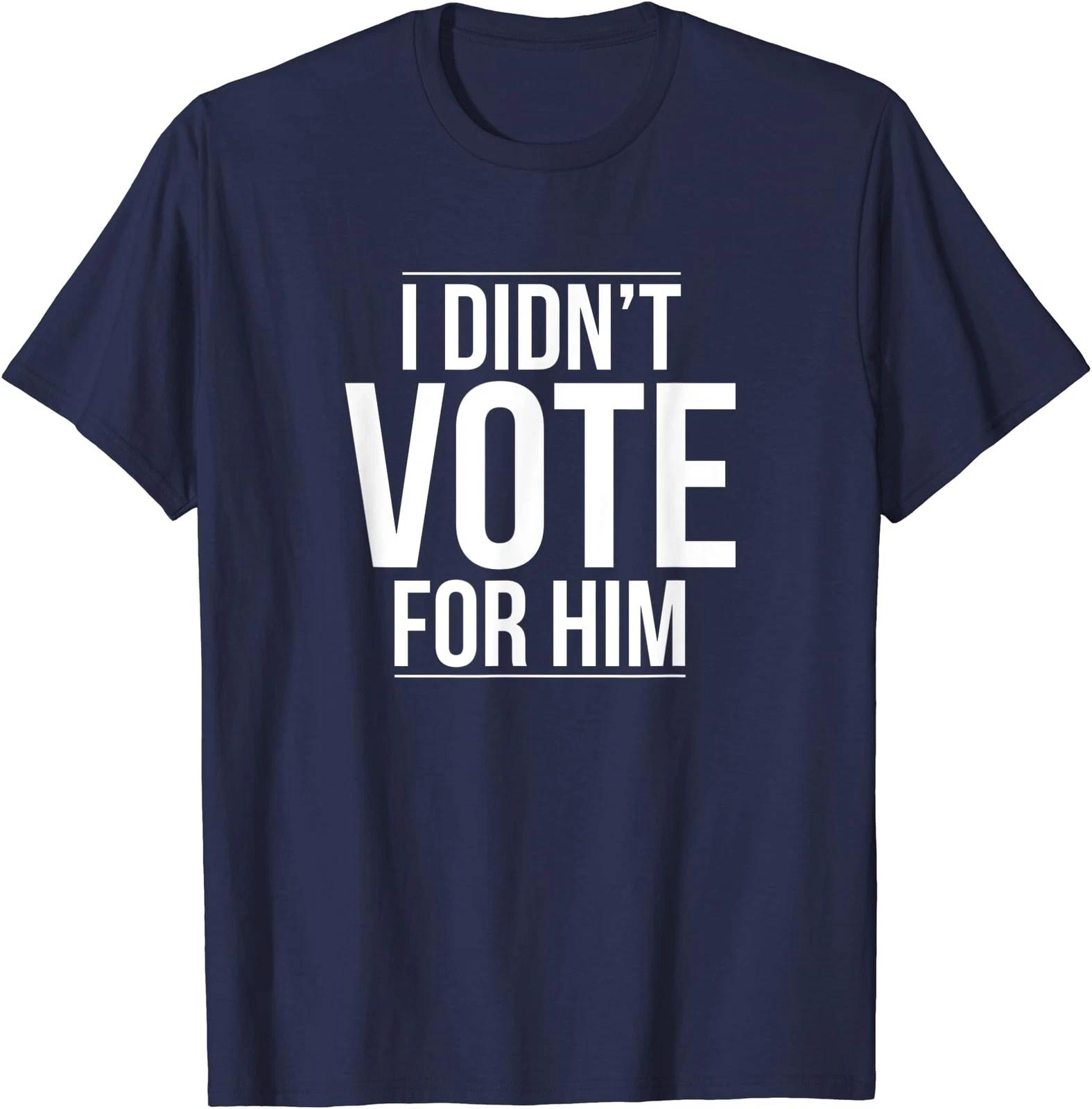 I Didn t Vote For Him Political Lover Unisex T-Shirt XXL
