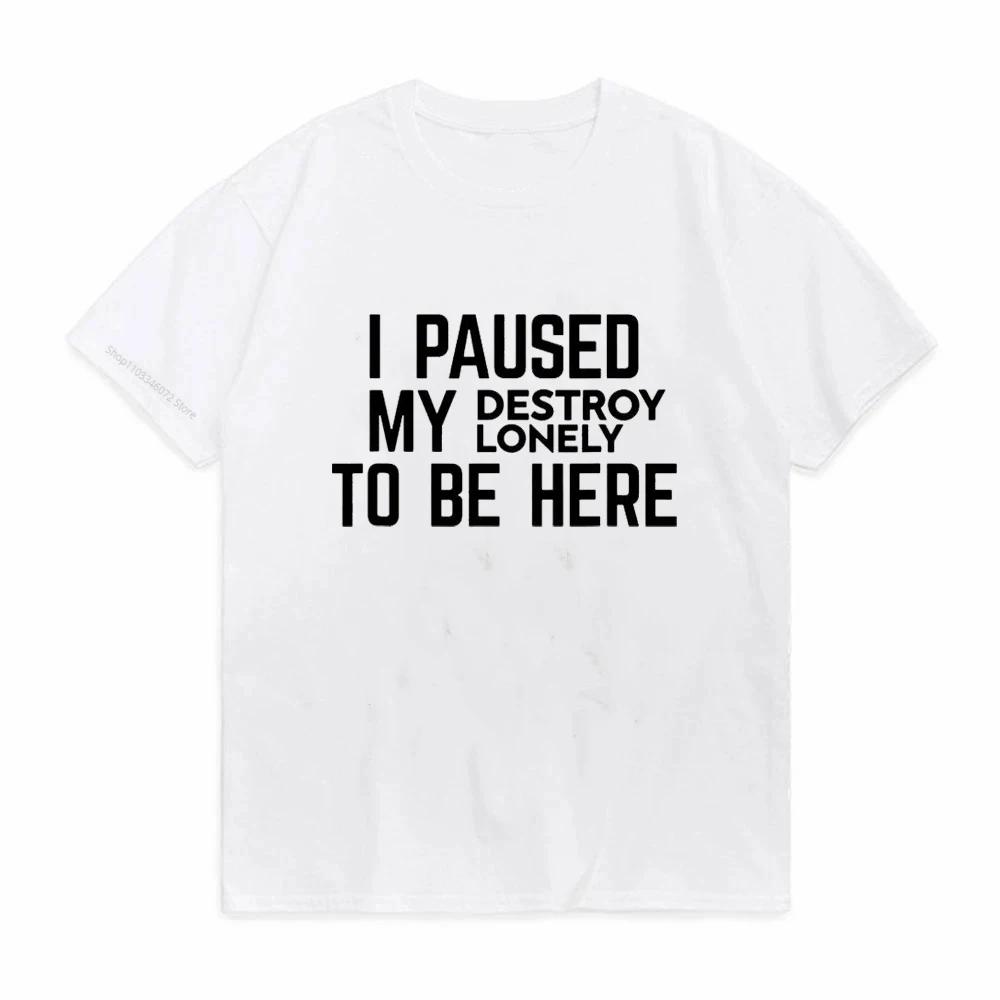 I Paused My Destroy Lonely To Be Here TShirt Sarcasm Sayings Quote Letters Printed Graphic Tee Casual Tops Short Sleeve S