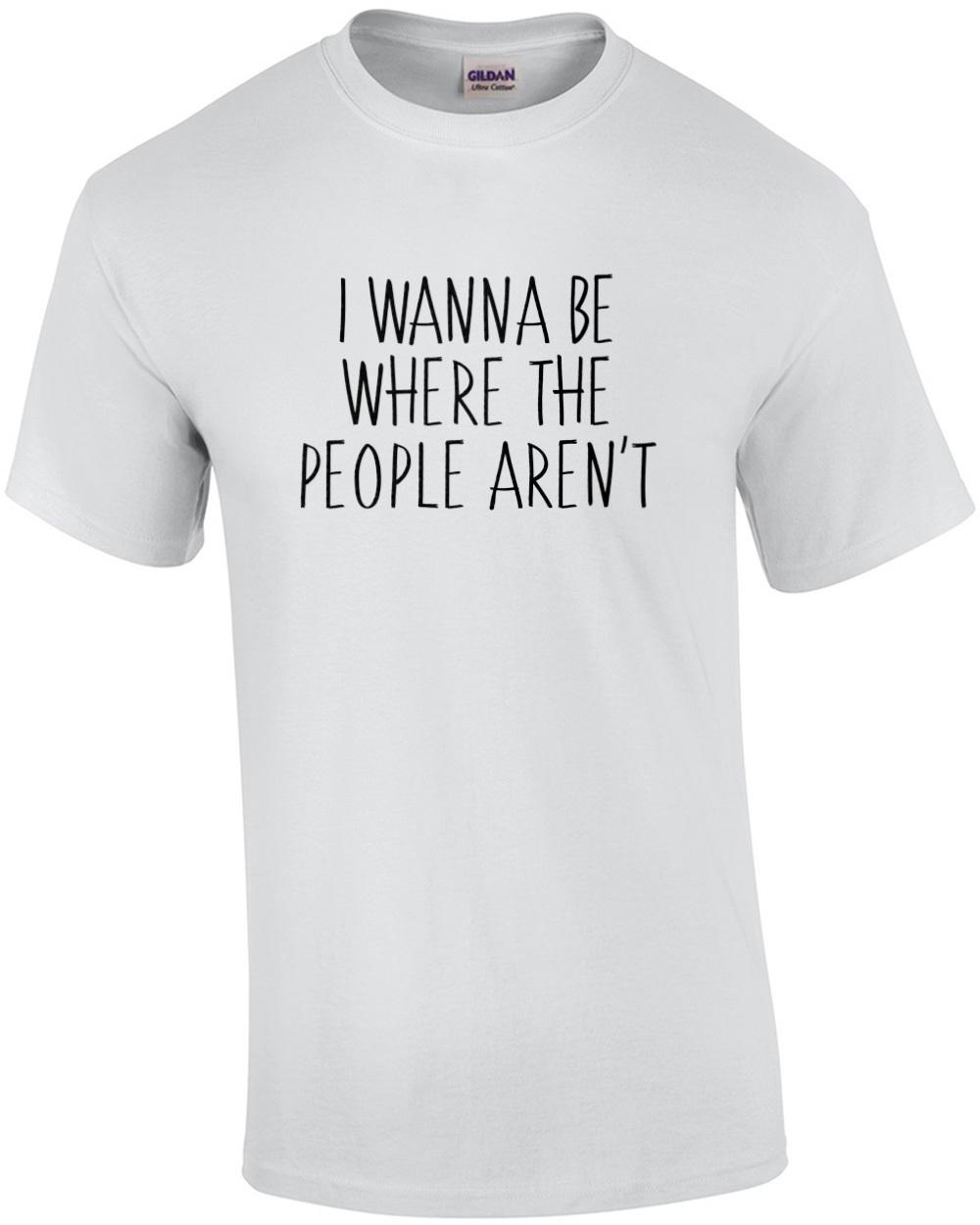 I wanna be where the people arent - funny t-shirt Unisex T-Shirt L