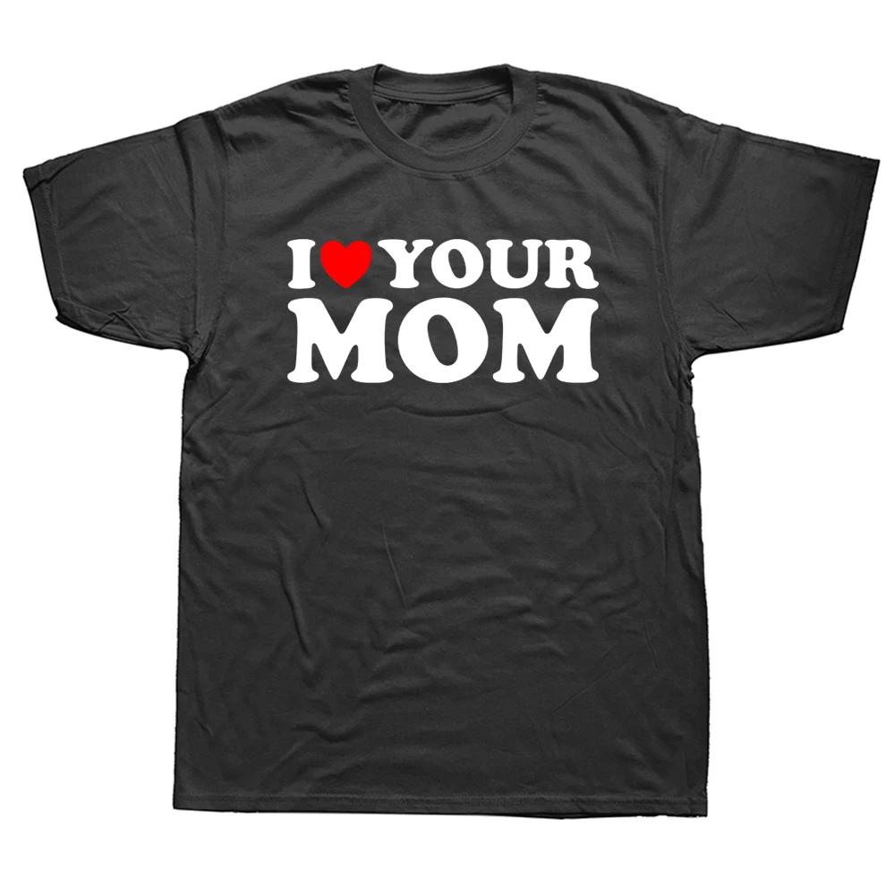 I Heart Your Mom Funny I Love Hot Moms T Shirts Graphic Cotton Streetwear Short Sleeve Birthday Gifts Summer Style T-shirt Men