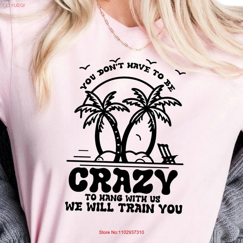 You Dont Have To Be Crazy Hang With Us We Will Train T Shirt Summer Vacation Girls Lover A1299 Vintage Designer Clothes