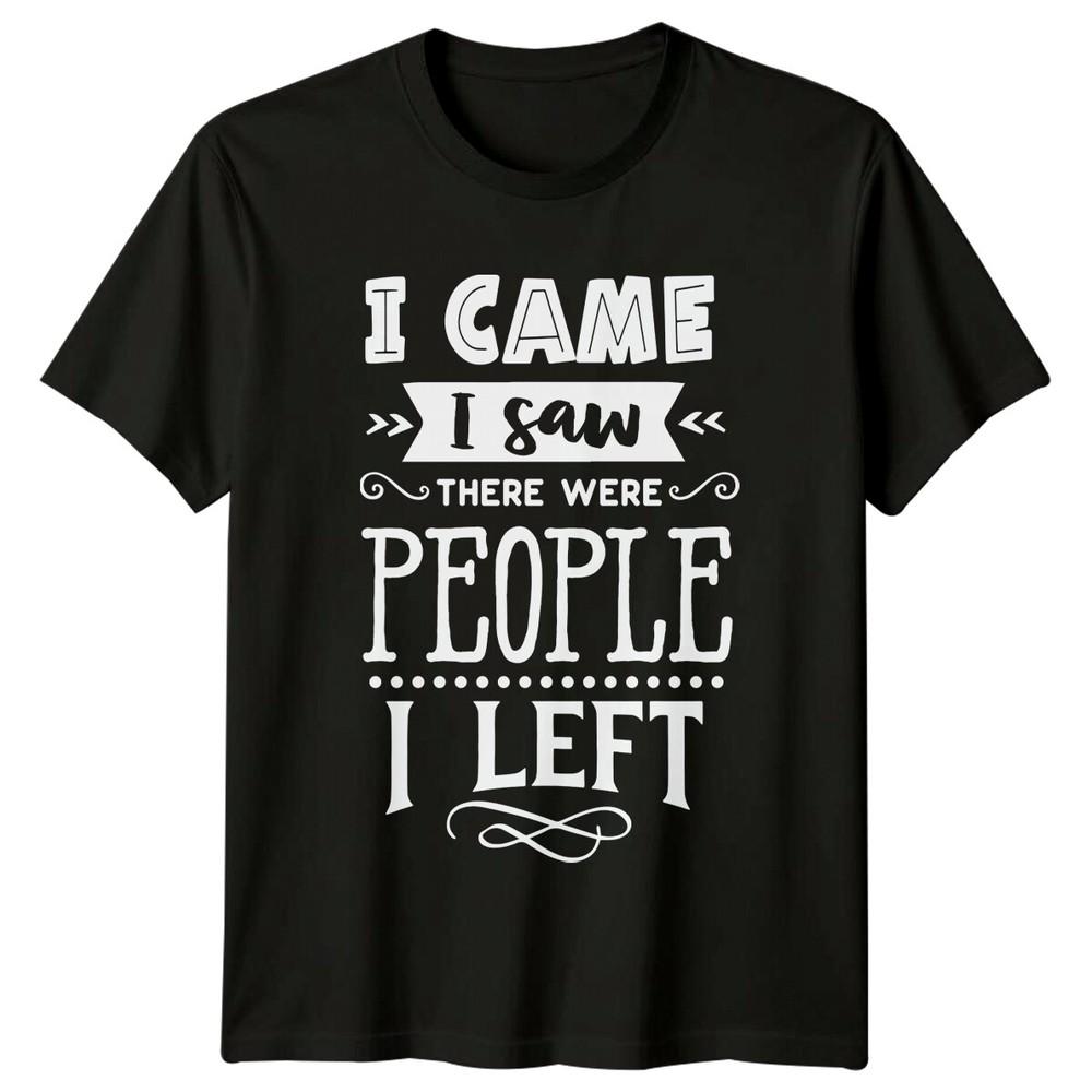 I Came I Saw There Were People I Left Sarcastic Antisocial TShirt Unisex T-Shirt XXXXL