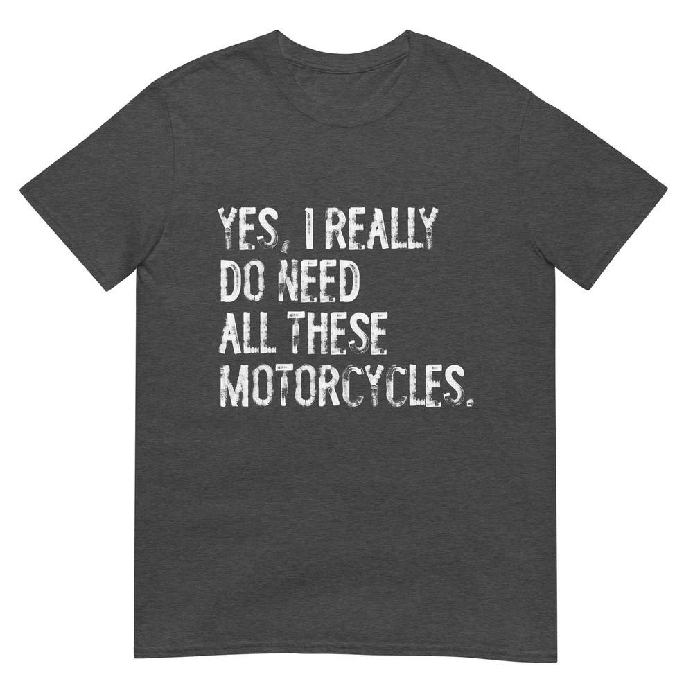 Yes I Really Do Need All These Motorcycles Funny Garage Tshirt