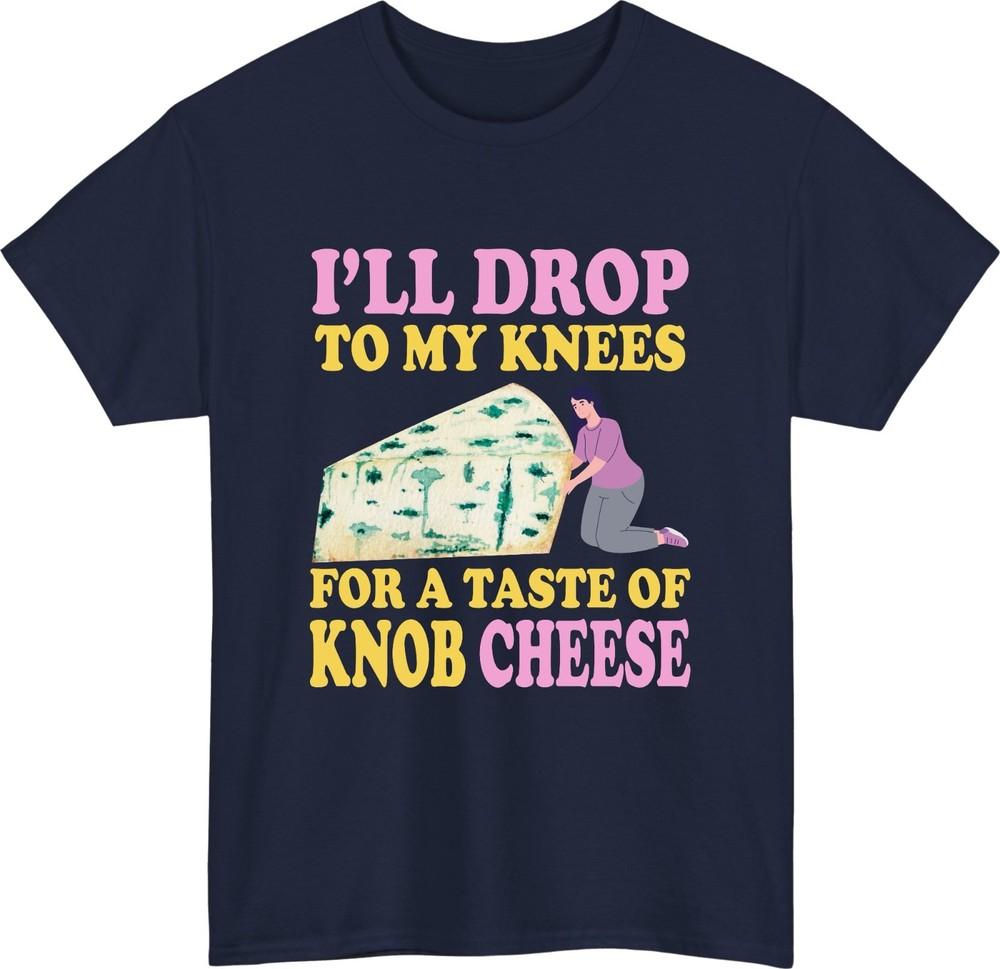 Funny Cheese Lover TShirt Ill Drop To My Knees For A Taste Of Knob Cheese tee S