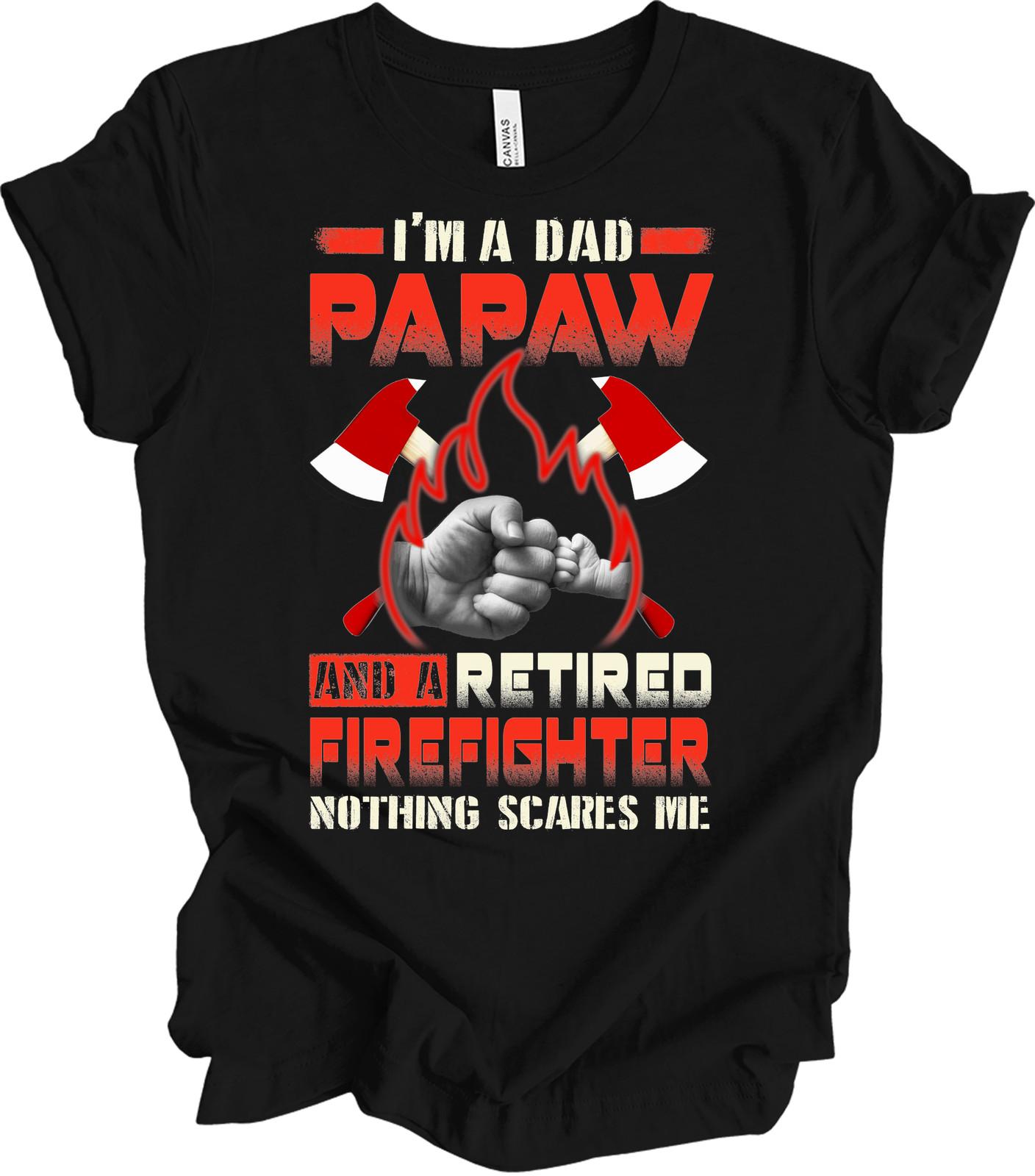 Firefighter Dad Papaw Retired Firefighter Gift Nothing Scares Me T-Shirt XXL