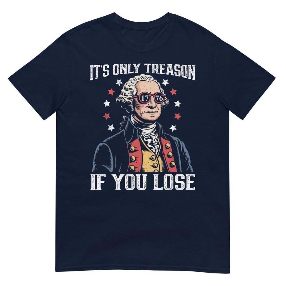 Its Only Treason If You Lose Funny 4th Of July Patriotic TShirt S