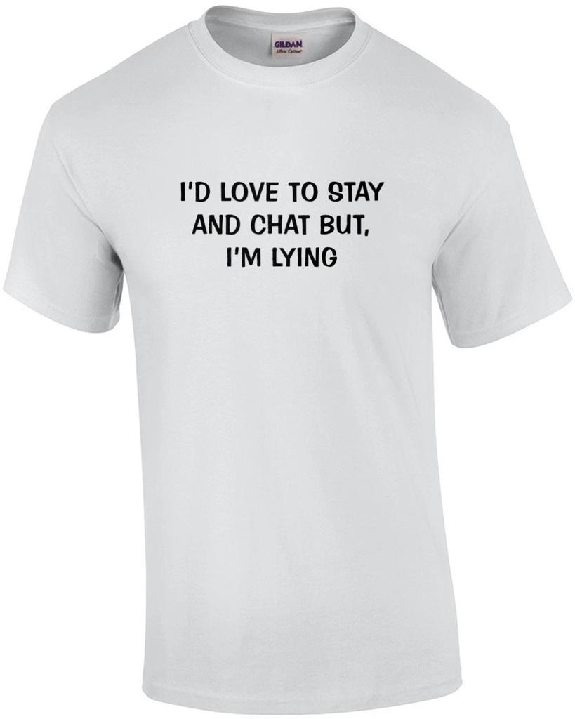 I'd Love To Stay and Chat But, I'm Lying Funny Tee