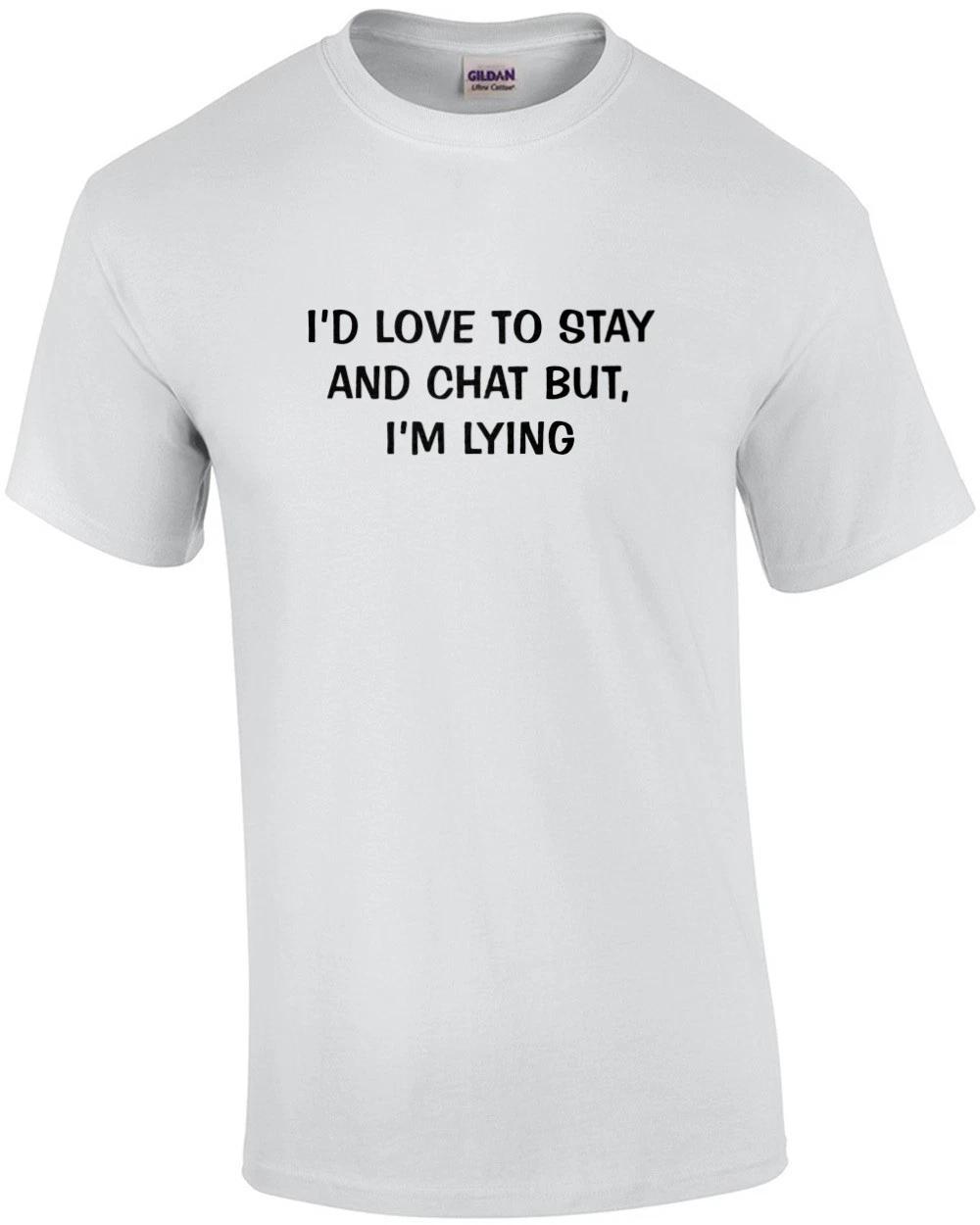 I d Love To Stay and Chat But, I m Lying Funny Tee S